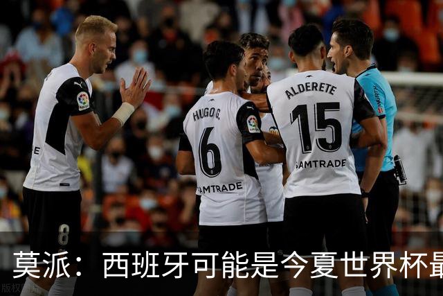 莫派：西班牙可能是今夏世界杯最强队 姆巴佩渴望再赢一座世界杯