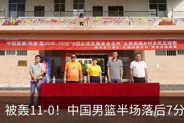 被轰11-0！中国男篮半场落后7分 徐昕王俊杰庞峥麟全轰8分